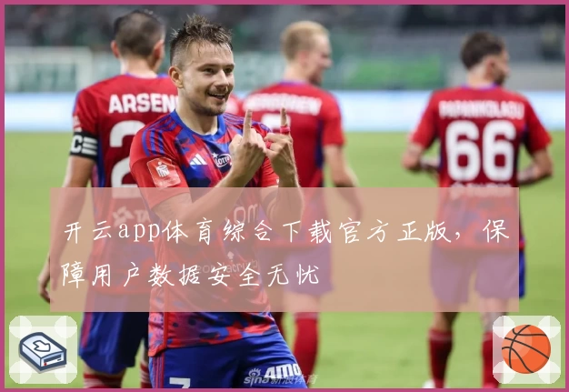 开云app体育综合下载官方正版，保障用户数据安全无忧